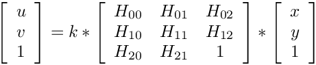 \[
\left[ {\begin{array}{c}
u \\ v \\ 1 \\
\end{array} } \right]
= k *
\left[ {\begin{array}{ccc}
H_{00} & H_{01} & H_{02} \\
H_{10} & H_{11} & H_{12} \\
H_{20} & H_{21} & 1 \\
\end{array} } \right]
*
\left[ {\begin{array}{c}
x \\  y \\ 1 \\
\end{array} } \right]
\]